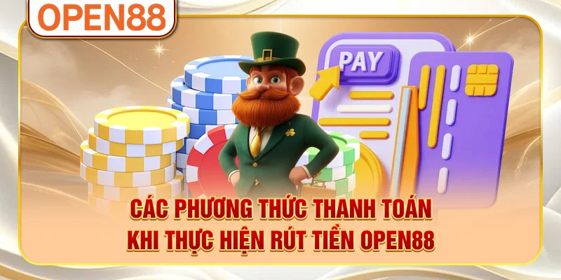 Các phương thức thanh toán khi thực hiện rút tiền OPEN88 Các phương thức thanh toán khi thực hiện rút tiền OPEN88