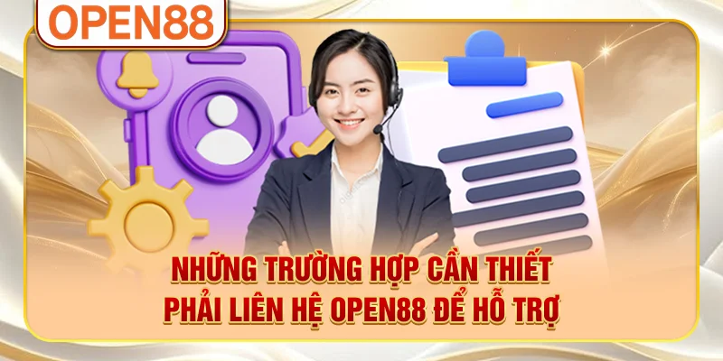 Những trường hợp cần thiết phải liên hệ OPEN88 để hỗ trợ Những trường hợp cần thiết phải liên hệ OPEN88 để hỗ trợ