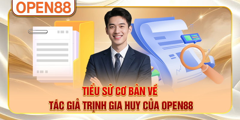Tiểu sử cơ bản về tác giả Trịnh Gia Huy của OPEN88 Tiểu sử cơ bản về tác giả Trịnh Gia Huy của OPEN88